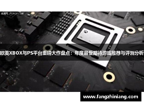 欧美XBOX与PS平台重磅大作盘点：年度最受期待游戏推荐与评测分析