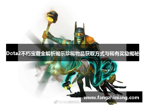 Dota2不朽宝藏全解析揭示珍稀物品获取方式与稀有奖励揭秘
